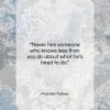 Malcolm Forbes quote: “Never hire someone who knows less than…”- at QuotesQuotesQuotes.com