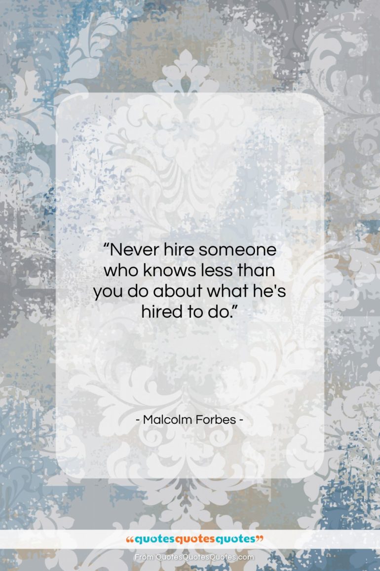 Malcolm Forbes quote: “Never hire someone who knows less than…”- at QuotesQuotesQuotes.com