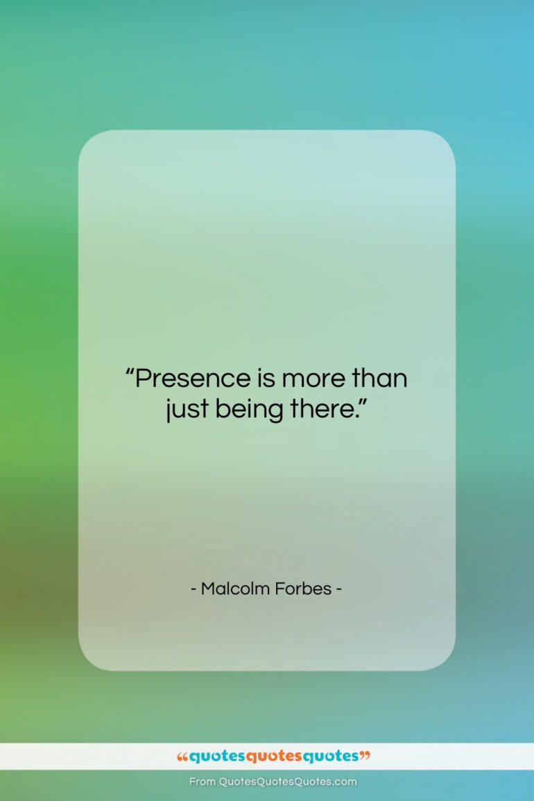 Malcolm Forbes quote: “Presence is more than just being there….”- at QuotesQuotesQuotes.com