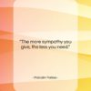 Malcolm Forbes quote: “The more sympathy you give, the less…”- at QuotesQuotesQuotes.com