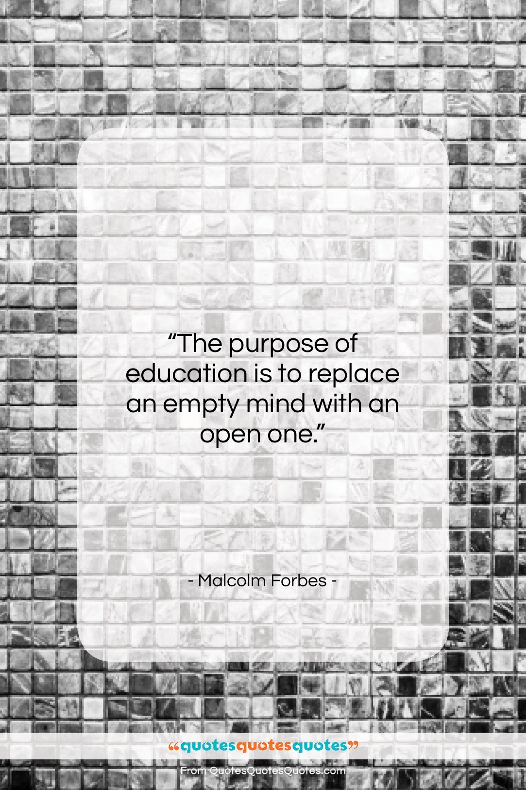 Malcolm Forbes quote: “The purpose of education is to replace…”- at QuotesQuotesQuotes.com
