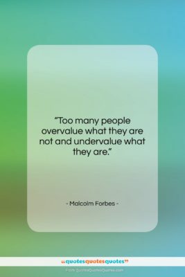 Malcolm Forbes quote: “Too many people overvalue what they are…”- at QuotesQuotesQuotes.com