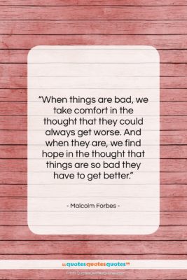 Malcolm Forbes quote: “When things are bad, we take comfort…”- at QuotesQuotesQuotes.com