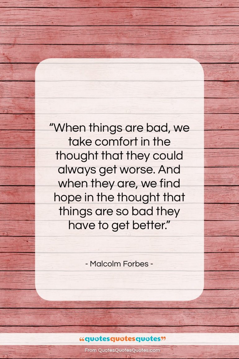 Malcolm Forbes quote: “When things are bad, we take comfort…”- at QuotesQuotesQuotes.com