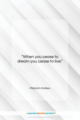 Malcolm Forbes quote: “When you cease to dream you cease…”- at QuotesQuotesQuotes.com