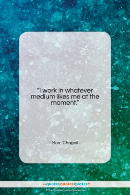 Marc Chagall quote: “I work in whatever medium likes me…”- at QuotesQuotesQuotes.com