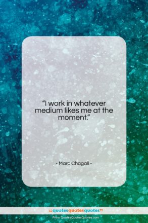 Marc Chagall quote: “I work in whatever medium likes me…”- at QuotesQuotesQuotes.com