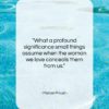 Marcel Proust quote: “What a profound significance small things assume…”- at QuotesQuotesQuotes.com