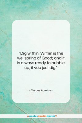 Marcus Aurelius quote: “Dig within. Within is the wellspring of…”- at QuotesQuotesQuotes.com