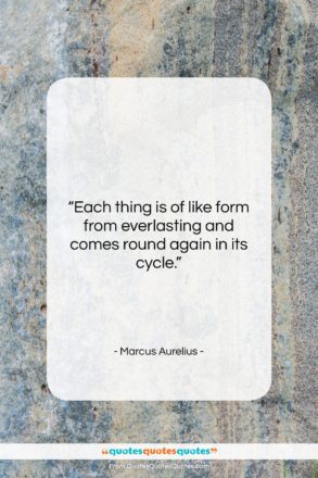 Marcus Aurelius quote: “Each thing is of like form from…”- at QuotesQuotesQuotes.com