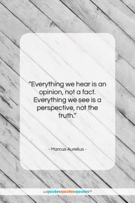 Marcus Aurelius quote: “Everything we hear is an opinion, not…”- at QuotesQuotesQuotes.com