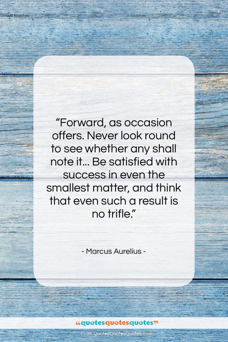 Marcus Aurelius quote: “Forward, as occasion offers. Never look round…”- at QuotesQuotesQuotes.com