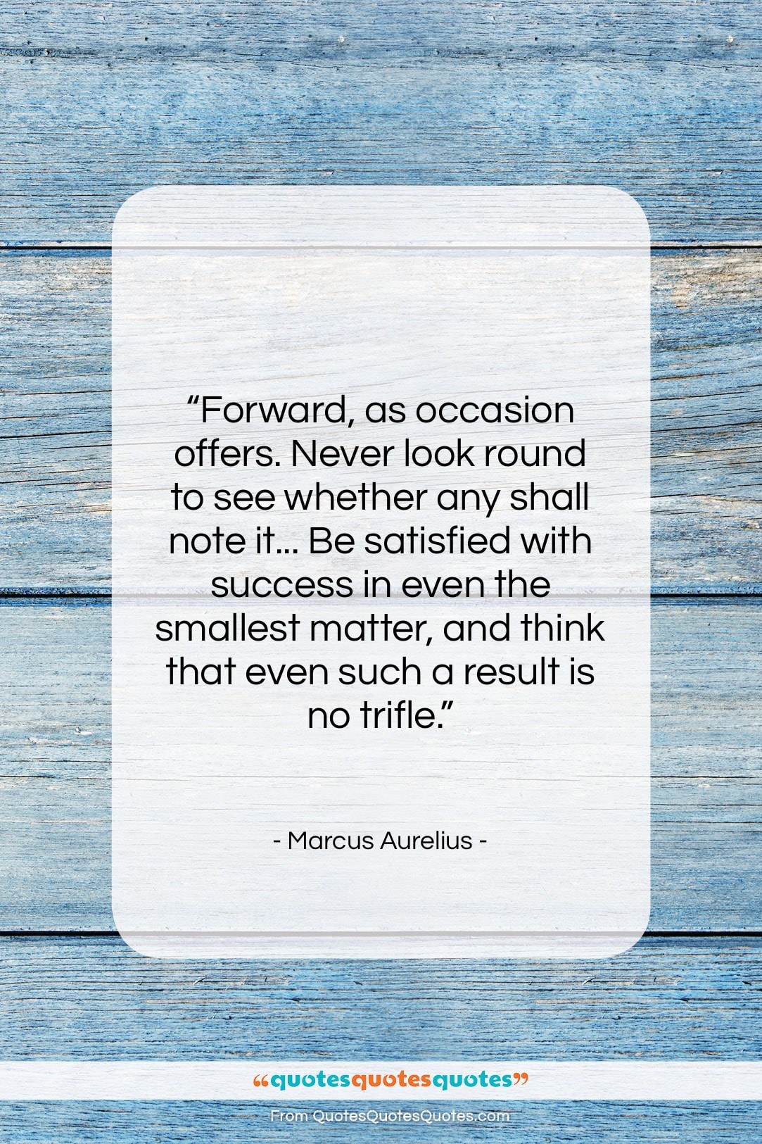 Marcus Aurelius quote: “Forward, as occasion offers. Never look round…”- at QuotesQuotesQuotes.com