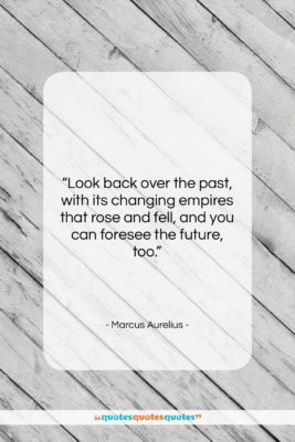 Marcus Aurelius quote: “Look back over the past, with its…”- at QuotesQuotesQuotes.com