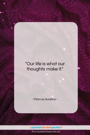 Marcus Aurelius quote: “Our life is what our thoughts make…”- at QuotesQuotesQuotes.com