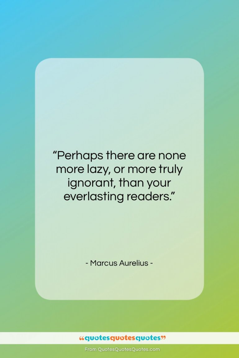 Marcus Aurelius quote: “Perhaps there are none more lazy, or…”- at QuotesQuotesQuotes.com