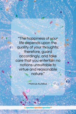 Marcus Aurelius quote: “The happiness of your life depends upon…”- at QuotesQuotesQuotes.com