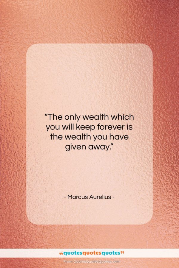 Marcus Aurelius quote: “The only wealth which you will keep…”- at QuotesQuotesQuotes.com