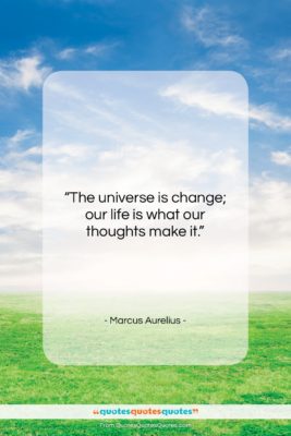 Marcus Aurelius quote: “The universe is change; our life is…”- at QuotesQuotesQuotes.com