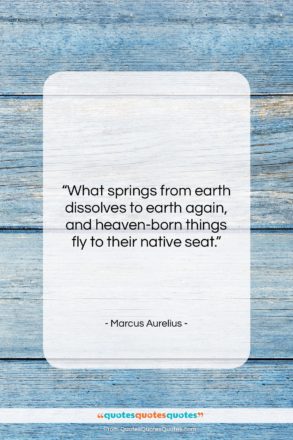 Marcus Aurelius quote: “What springs from earth dissolves to earth…”- at QuotesQuotesQuotes.com
