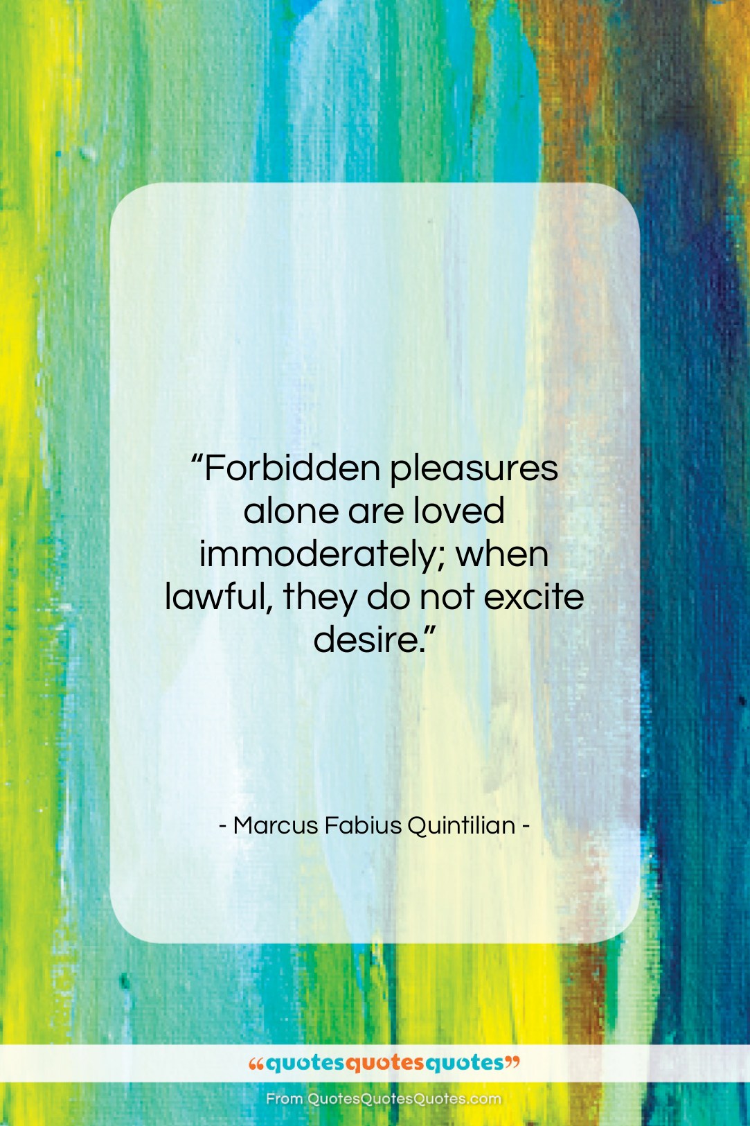 Marcus Fabius Quintilian quote: “Forbidden pleasures alone are loved immoderately; when…”- at QuotesQuotesQuotes.com