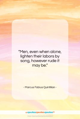 Marcus Fabius Quintilian quote: “Men, even when alone, lighten their labors…”- at QuotesQuotesQuotes.com