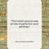 Marcus Fabius Quintilian quote: “That which prematurely arrives at perfection soon…”- at QuotesQuotesQuotes.com