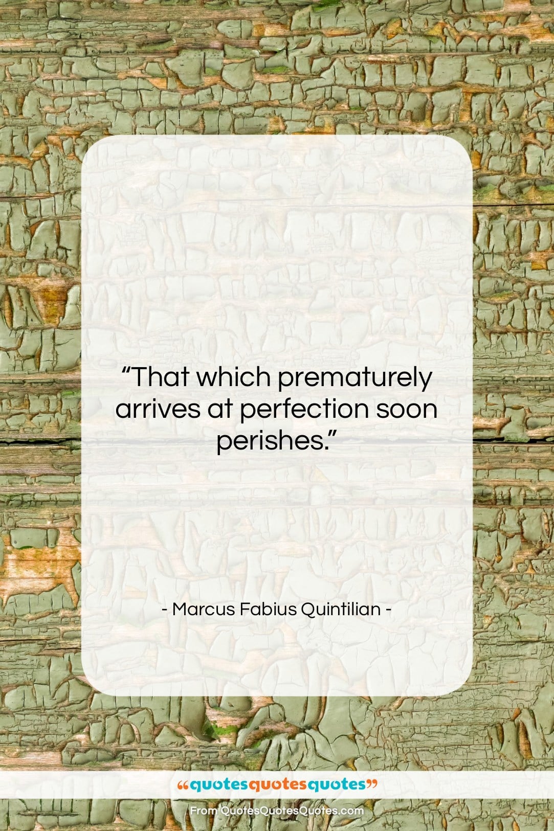Marcus Fabius Quintilian quote: “That which prematurely arrives at perfection soon…”- at QuotesQuotesQuotes.com