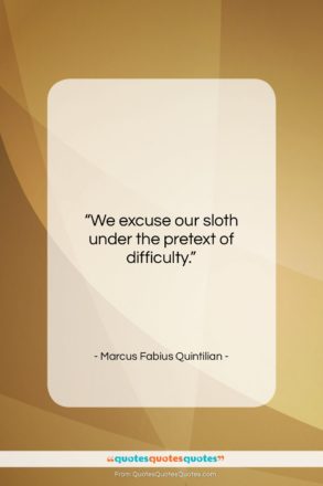 Marcus Fabius Quintilian quote: “We excuse our sloth under the pretext…”- at QuotesQuotesQuotes.com