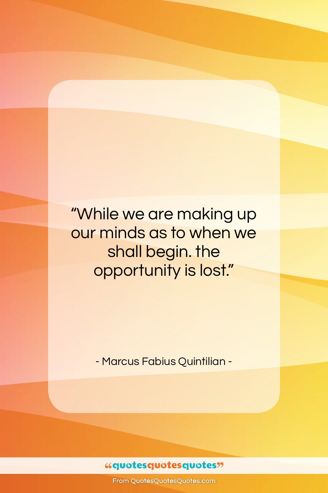 Marcus Fabius Quintilian quote: “While we are making up our minds…”- at QuotesQuotesQuotes.com