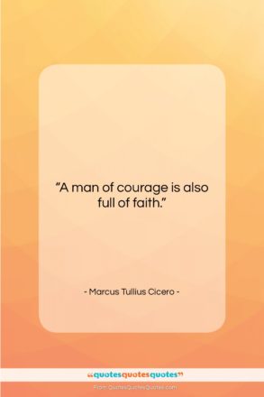 Marcus Tullius Cicero quote: “A man of courage is also full…”- at QuotesQuotesQuotes.com