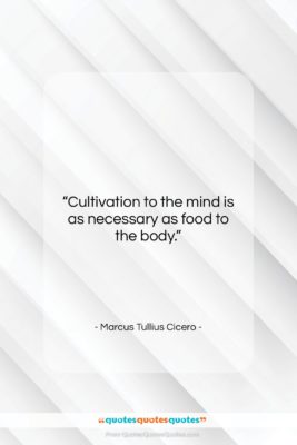 Marcus Tullius Cicero quote: “Cultivation to the mind is as necessary…”- at QuotesQuotesQuotes.com