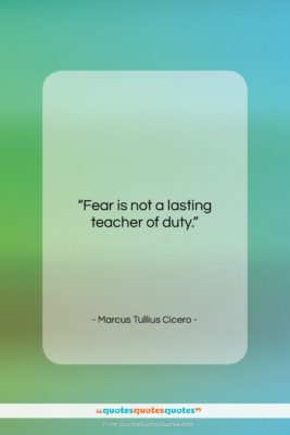 Marcus Tullius Cicero quote: “Fear is not a lasting teacher of…”- at QuotesQuotesQuotes.com