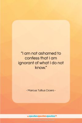 Marcus Tullius Cicero quote: “I am not ashamed to confess that…”- at QuotesQuotesQuotes.com