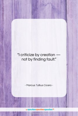 Marcus Tullius Cicero quote: “I criticize by creation — not by…”- at QuotesQuotesQuotes.com
