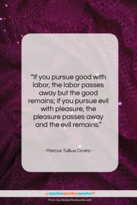 Marcus Tullius Cicero quote: “If you pursue good with labor, the…”- at QuotesQuotesQuotes.com