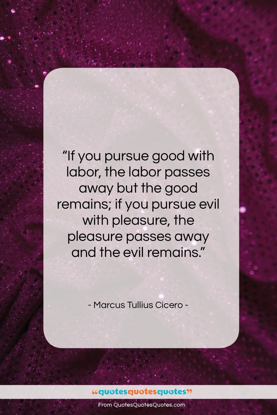 Marcus Tullius Cicero quote: “If you pursue good with labor, the…”- at QuotesQuotesQuotes.com
