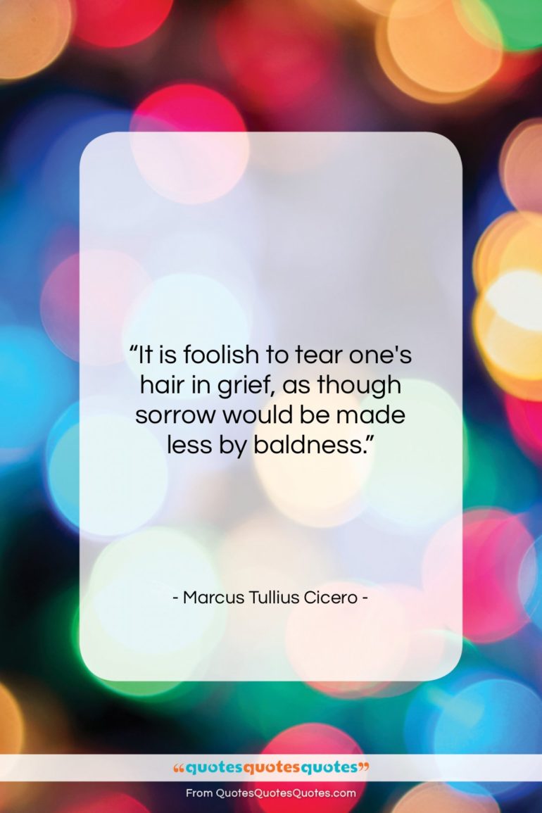 Marcus Tullius Cicero quote: “It is foolish to tear one’s hair…”- at QuotesQuotesQuotes.com