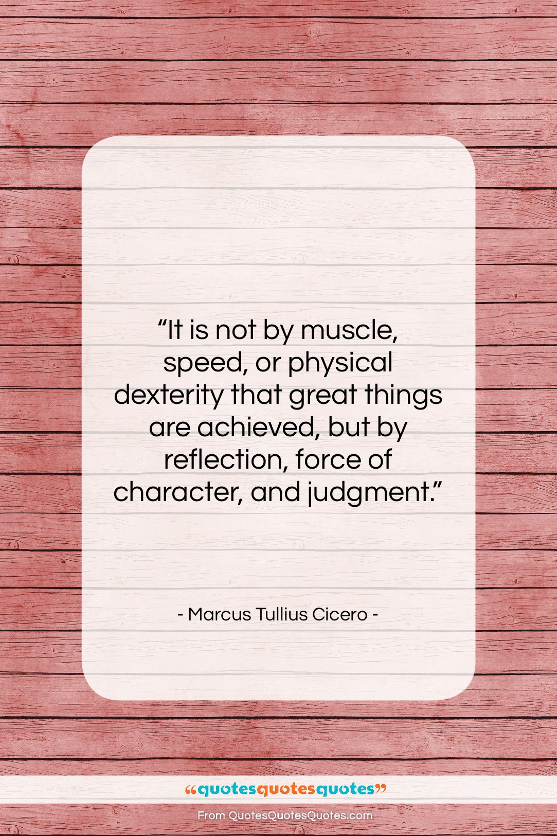 Marcus Tullius Cicero quote: “It is not by muscle, speed, or…”- at QuotesQuotesQuotes.com