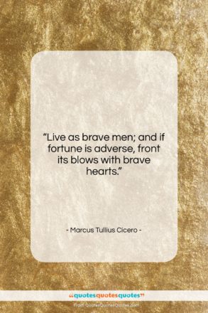 Marcus Tullius Cicero quote: “Live as brave men; and if fortune…”- at QuotesQuotesQuotes.com