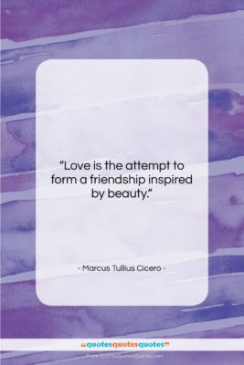 Marcus Tullius Cicero quote: “Love is the attempt to form a…”- at QuotesQuotesQuotes.com