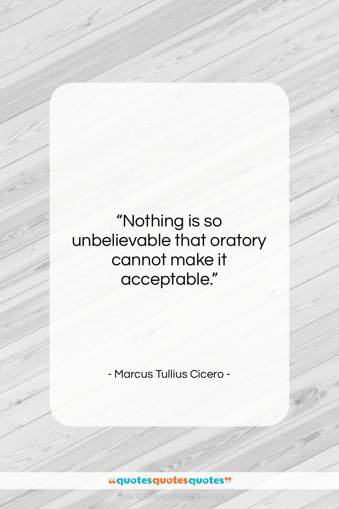 Marcus Tullius Cicero quote: “Nothing is so unbelievable that oratory cannot…”- at QuotesQuotesQuotes.com