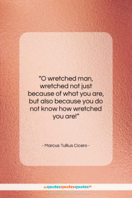 Marcus Tullius Cicero quote: “O wretched man, wretched not just because…”- at QuotesQuotesQuotes.com