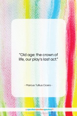 Marcus Tullius Cicero quote: “Old age: the crown of life, our…”- at QuotesQuotesQuotes.com