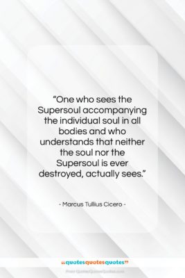 Marcus Tullius Cicero quote: “One who sees the Supersoul accompanying the…”- at QuotesQuotesQuotes.com