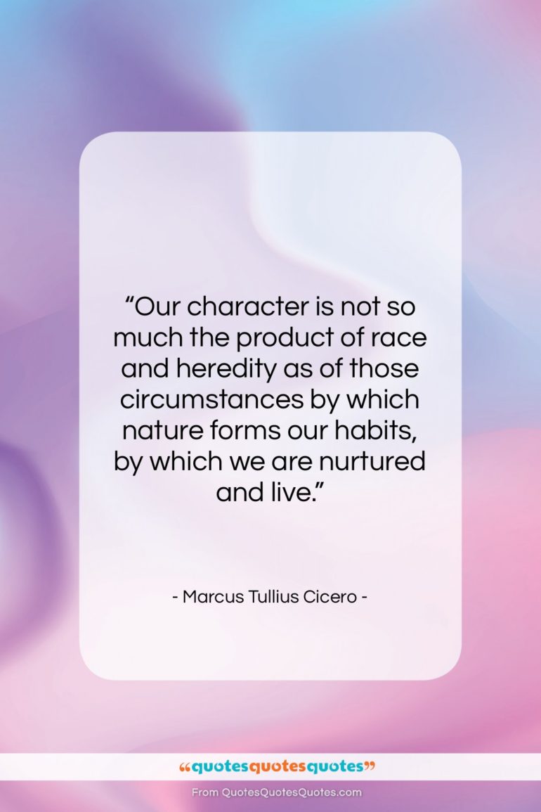 Marcus Tullius Cicero quote: “Our character is not so much the…”- at QuotesQuotesQuotes.com