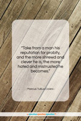 Marcus Tullius Cicero quote: “Take from a man his reputation for…”- at QuotesQuotesQuotes.com