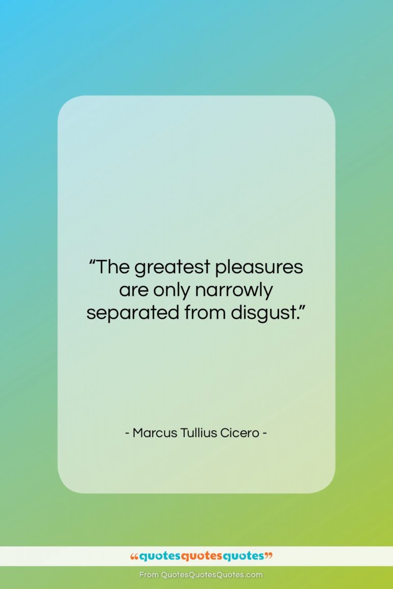 Marcus Tullius Cicero quote: “The greatest pleasures are only narrowly separated…”- at QuotesQuotesQuotes.com
