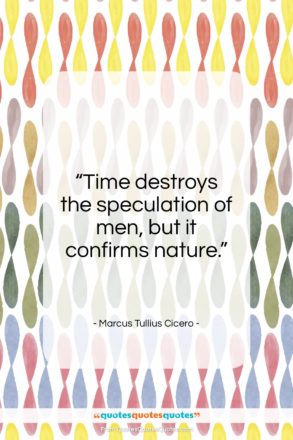 Marcus Tullius Cicero quote: “Time destroys the speculation of men, but…”- at QuotesQuotesQuotes.com