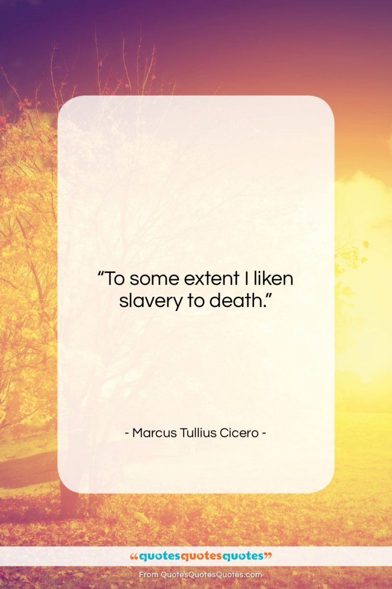 Marcus Tullius Cicero quote: “To some extent I liken slavery to…”- at QuotesQuotesQuotes.com